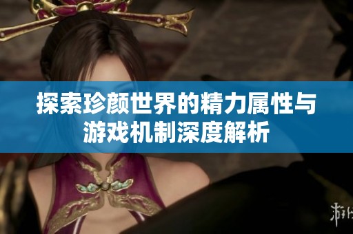 探索珍颜世界的精力属性与游戏机制深度解析
