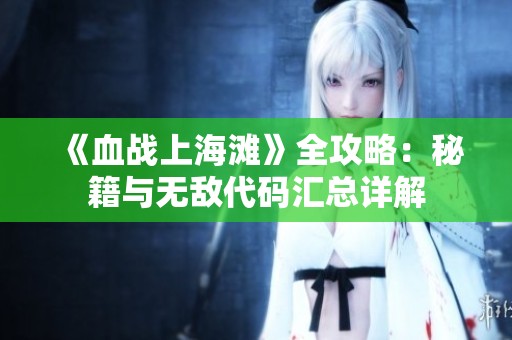 《血战上海滩》全攻略：秘籍与无敌代码汇总详解