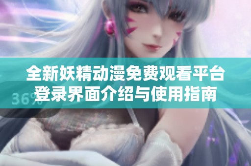 全新妖精动漫免费观看平台登录界面介绍与使用指南