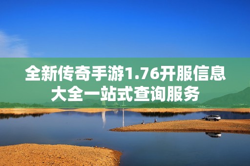 全新传奇手游1.76开服信息大全一站式查询服务
