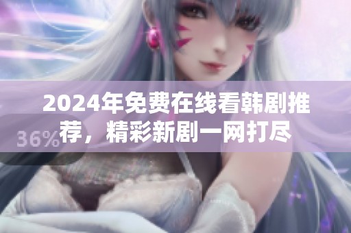 2024年免费在线看韩剧推荐，精彩新剧一网打尽