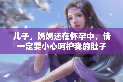 儿子，妈妈还在怀孕中，请一定要小心呵护我的肚子