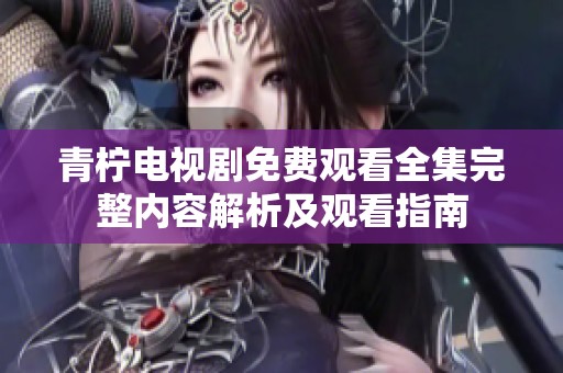 青柠电视剧免费观看全集完整内容解析及观看指南