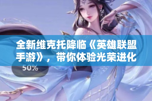 全新维克托降临《英雄联盟手游》，带你体验光荣进化的战斗快感