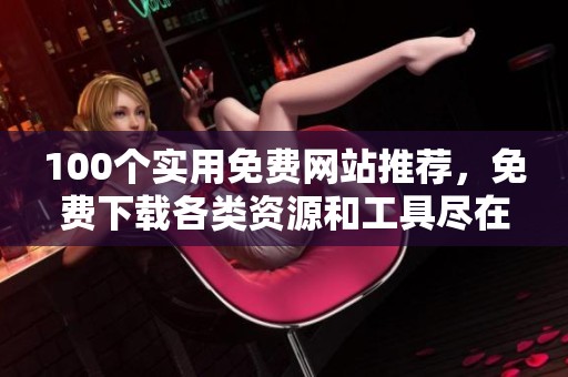 100个实用免费网站推荐，免费下载各类资源和工具尽在其中
