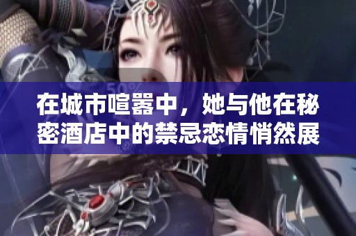 在城市喧嚣中，她与他在秘密酒店中的禁忌恋情悄然展开