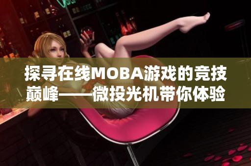 探寻在线MOBA游戏的竞技巅峰——微投光机带你体验全新挑战