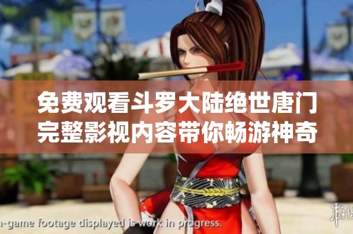免费观看斗罗大陆绝世唐门完整影视内容带你畅游神奇仙境