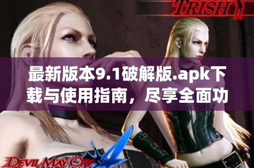 最新版本9.1破解版.apk下载与使用指南，尽享全面功能