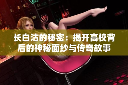 长白沽的秘密：揭开高校背后的神秘面纱与传奇故事