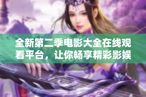 全新第二季电影大全在线观看平台，让你畅享精彩影娱时光