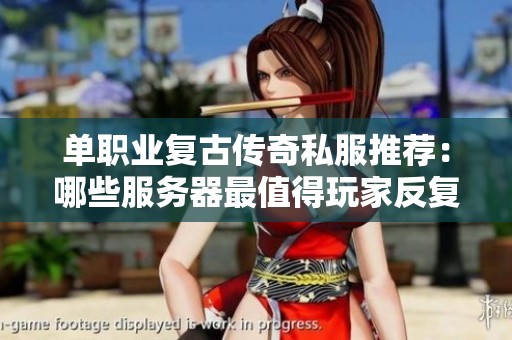 单职业复古传奇私服推荐：哪些服务器最值得玩家反复体验？
