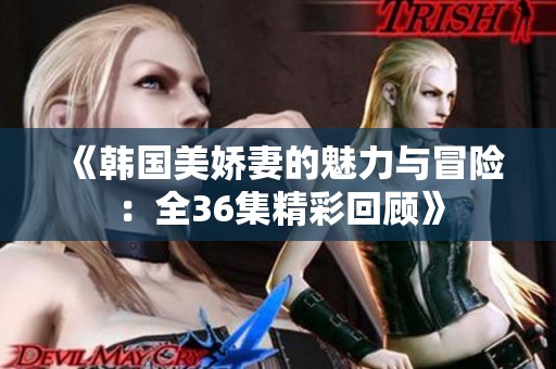 《韩国美娇妻的魅力与冒险：全36集精彩回顾》