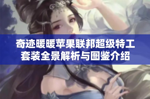 奇迹暖暖苹果联邦超级特工套装全景解析与图鉴介绍