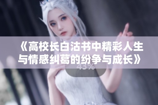 《高校长白沽书中精彩人生与情感纠葛的纷争与成长》