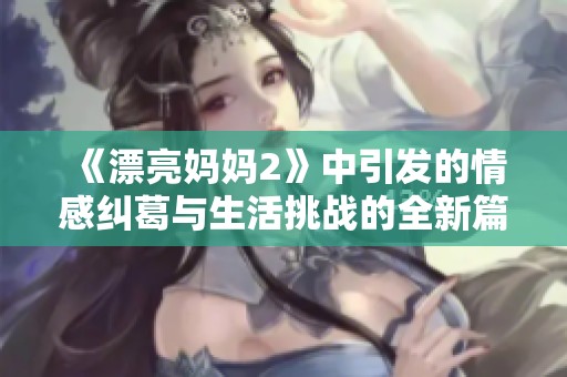《漂亮妈妈2》中引发的情感纠葛与生活挑战的全新篇章