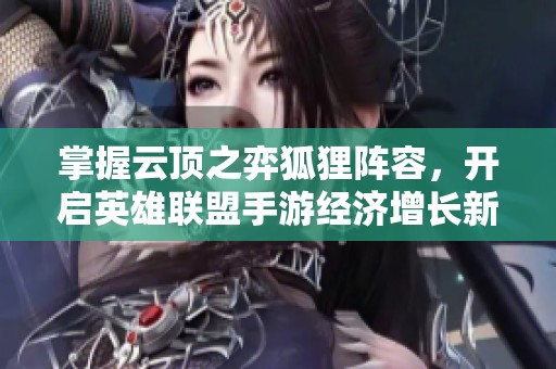 掌握云顶之弈狐狸阵容，开启英雄联盟手游经济增长新篇章