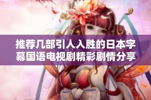 推荐几部引人入胜的日本字幕国语电视剧精彩剧情分享