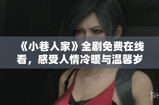 《小巷人家》全剧免费在线看，感受人情冷暖与温馨岁月