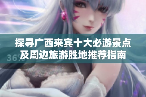 探寻广西来宾十大必游景点及周边旅游胜地推荐指南