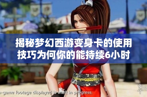 揭秘梦幻西游变身卡的使用技巧为何你的能持续6小时