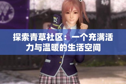 探索青草社区：一个充满活力与温暖的生活空间