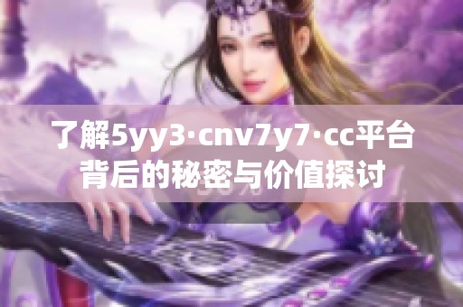 了解5yy3·cnv7y7·cc平台背后的秘密与价值探讨