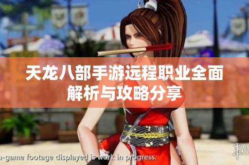 天龙八部手游远程职业全面解析与攻略分享