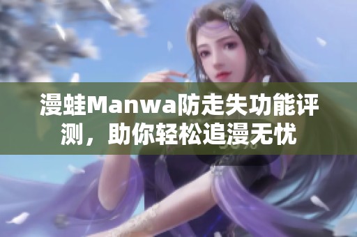 漫蛙Manwa防走失功能评测，助你轻松追漫无忧
