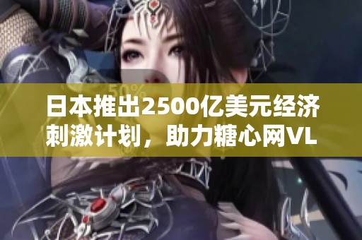 日本推出2500亿美元经济刺激计划，助力糖心网VLOG发展新机遇