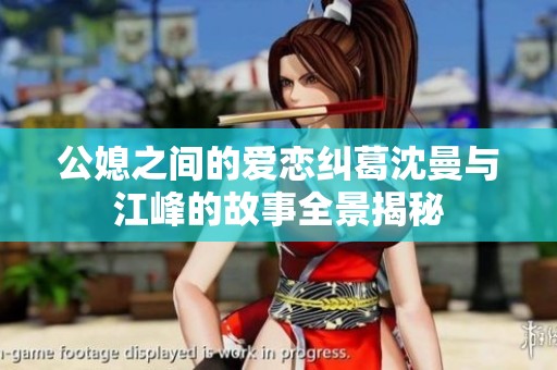 公媳之间的爱恋纠葛沈曼与江峰的故事全景揭秘