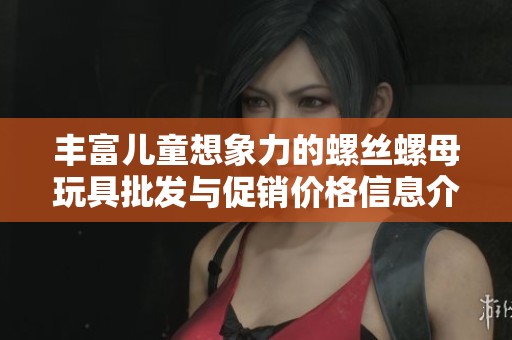 丰富儿童想象力的螺丝螺母玩具批发与促销价格信息介绍