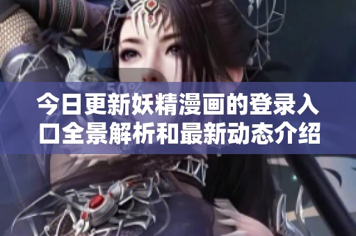 今日更新妖精漫画的登录入口全景解析和最新动态介绍