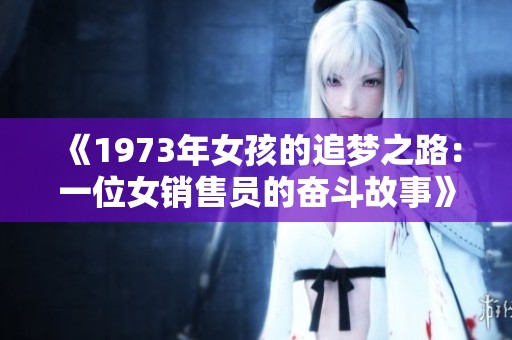 《1973年女孩的追梦之路：一位女销售员的奋斗故事》
