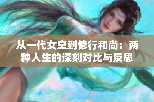 从一代女皇到修行和尚：两种人生的深刻对比与反思
