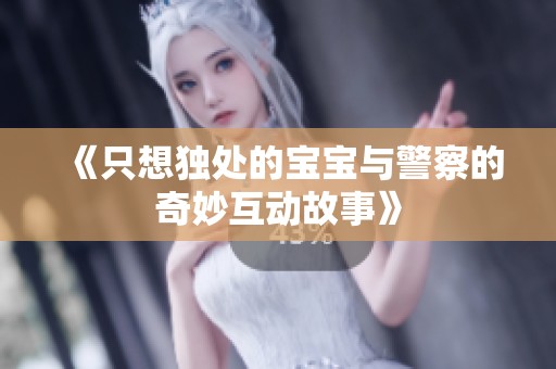 《只想独处的宝宝与警察的奇妙互动故事》