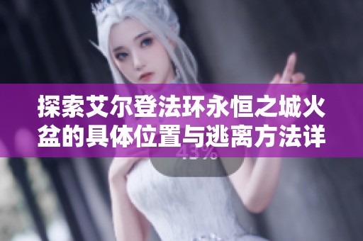 探索艾尔登法环永恒之城火盆的具体位置与逃离方法详解