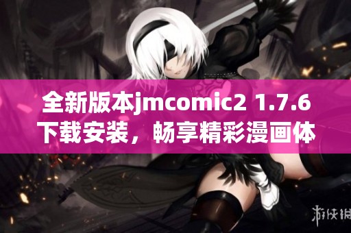 全新版本jmcomic2 1.7.6下载安装，畅享精彩漫画体验
