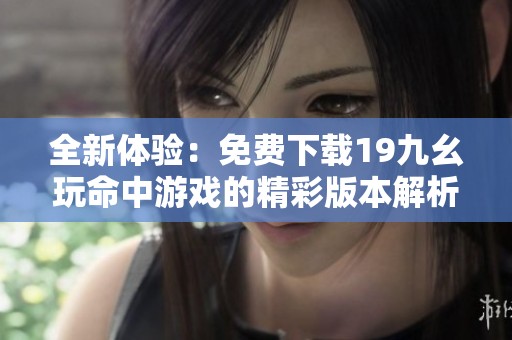 全新体验：免费下载19九幺玩命中游戏的精彩版本解析