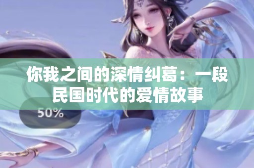 你我之间的深情纠葛：一段民国时代的爱情故事