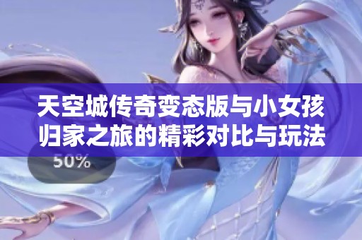 天空城传奇变态版与小女孩归家之旅的精彩对比与玩法解析