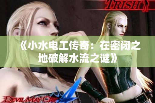 《小水电工传奇：在密闭之地破解水流之谜》