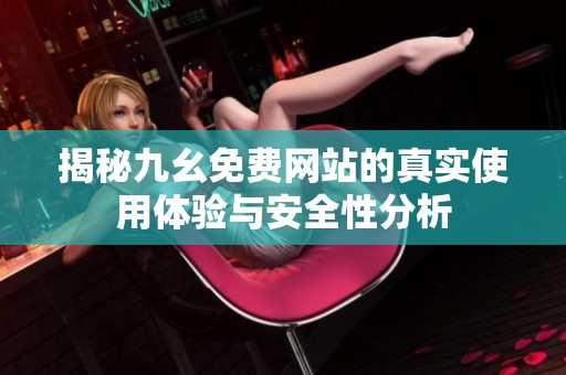 揭秘九幺免费网站的真实使用体验与安全性分析