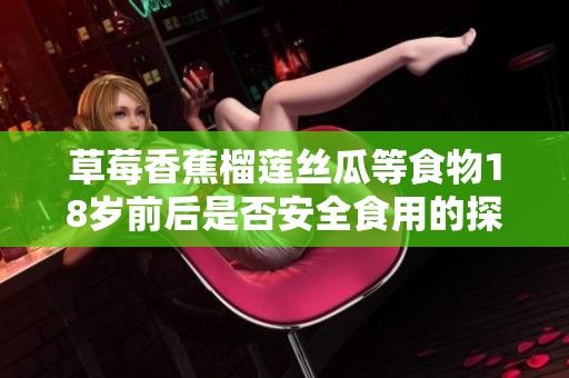 草莓香蕉榴莲丝瓜等食物18岁前后是否安全食用的探讨