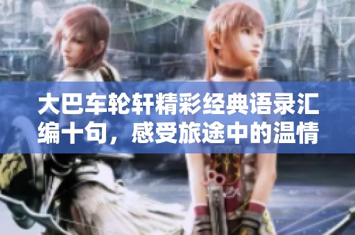 大巴车轮轩精彩经典语录汇编十句，感受旅途中的温情与哲思