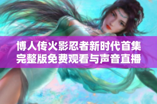 博人传火影忍者新时代首集完整版免费观看与声音直播链接分享