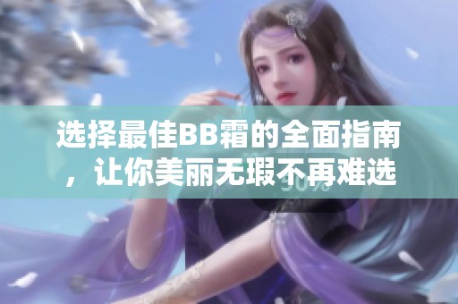 选择最佳BB霜的全面指南，让你美丽无瑕不再难选