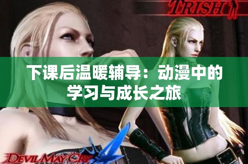 下课后温暖辅导：动漫中的学习与成长之旅