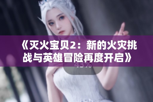 《灭火宝贝2：新的火灾挑战与英雄冒险再度开启》
