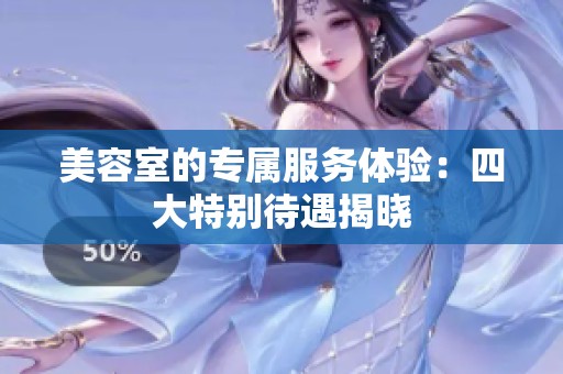 美容室的专属服务体验：四大特别待遇揭晓